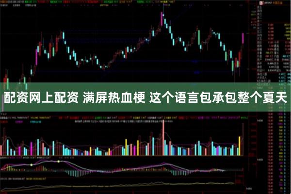 配资网上配资 满屏热血梗 这个语言包承包整个夏天