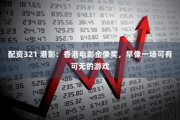 配资321 港影：香港电影金像奖，早像一场可有可无的游戏