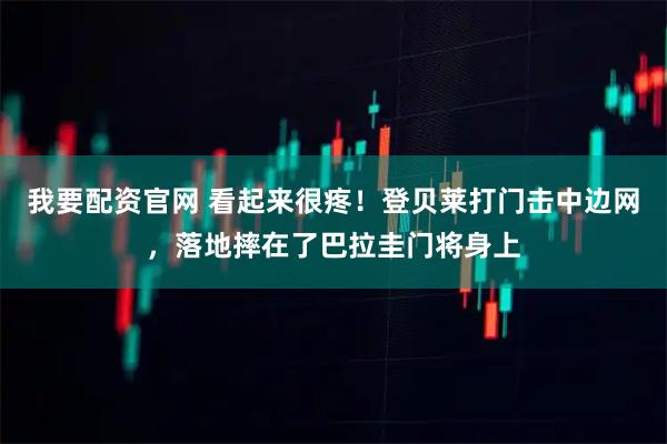 我要配资官网 看起来很疼！登贝莱打门击中边网，落地摔在了巴拉圭门将身上